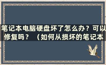 笔记本电脑硬盘坏了怎么办？可以修复吗？ （如何从损坏的笔记本电脑硬盘中恢复数据）